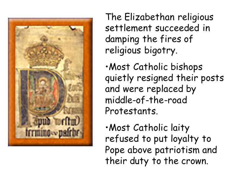 The Elizabethan religious settlement succeeded in damping the fires of religious bigotry. Most Catholic